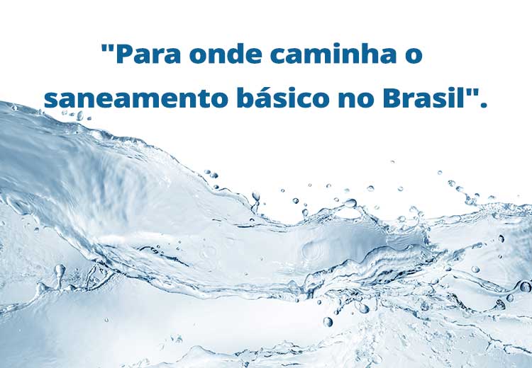 Água e a frase Para onde caminha o saneamento básico no brasil